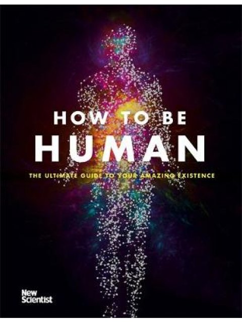 HOW TO BE HUMAN : THE ULTIMATE GUIDE TO YOUR AMAZING EXISTENCE\ HC