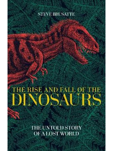 THE RISE AND FALL OF THE DINOSAURS : THE UNTOLD STORY OF A LOST WORLD PB