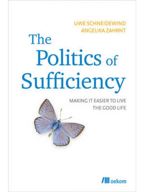 THE POLITICS OF SUFFICIENCY : MAKING IT EASIER TO LIVE THE GOOD LIFE PB