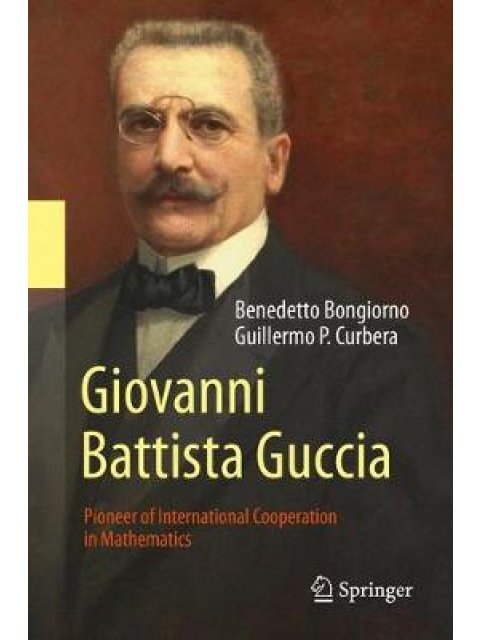 GIOVANNI BATTISTA GUCCIA : PIONEER OF INTERNATIONAL COOPERATION IN MATHEMATICS HC