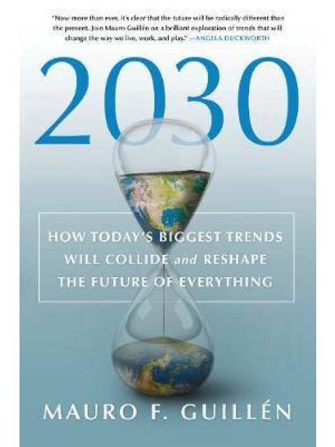 2030 HOW TODAY'S BIGGEST TRENDS WILL COLLIDE AND RESHAPE THE FUTURE OF EVERYTHING