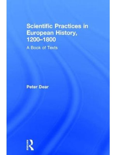 SCIENTIFIC PRACTICES IN EUROPEAN HISTORY 1200-1800: A BOOK OF TEXTS HC