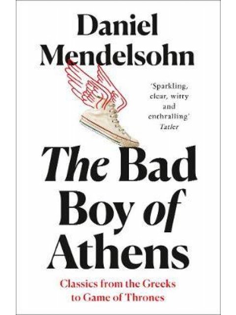 THE BAD BOY OF ATHENS: CLASSICS FROM THE GREEKS TO GAME OF THRONES