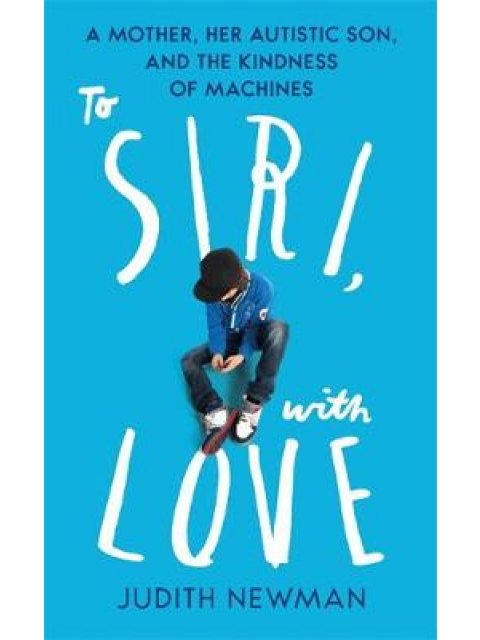 TO SIRI WITH LOVE : A MOTHER , HER AUTISTIC SON AND THE KINDNESS OF A MACHINE PB