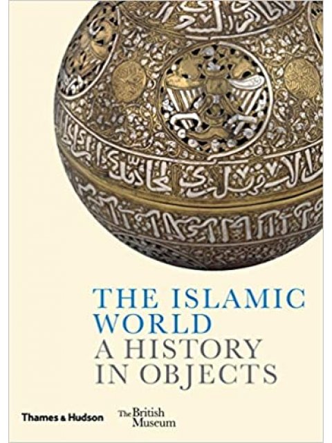 THE ISLAMIC WORLD : A HISTORY IN OBJECTS HC
