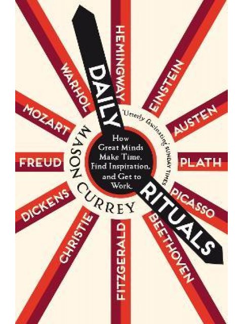 DAILY RITUALS : HOW GREAT MINDS MAKE TIME , FIND INSPIRATION, AND GET TO WORK PB