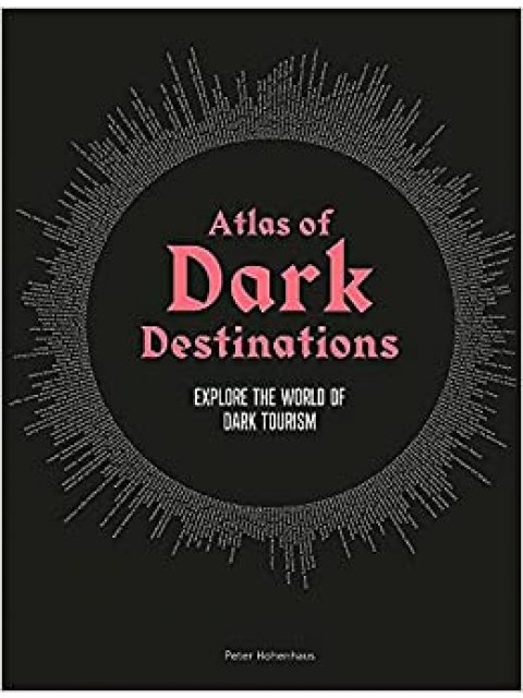 ATLAS OF DARK DESTINATIONS : EXPLORE THE WORLDO OF DARK TOURISM