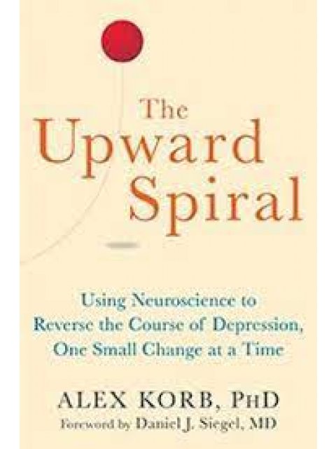 The Upward Spiral : Using Neuroscience to Reverse the Course of Depression, One Small Change at a Ti