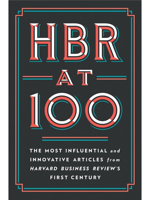 HBR at 100 : The Most Essential, Influential, and Innovative Articles from HBR's First 100 Years