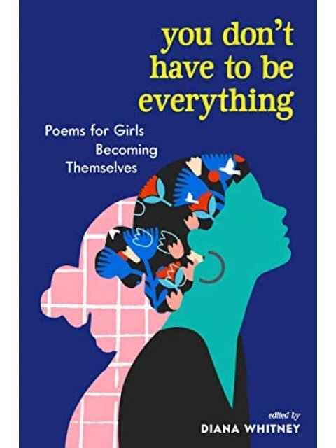 YOU DON'T HAVE TO BE EVERYTHING : POEMS FOR GIRLS BECOMING THEMELVES
