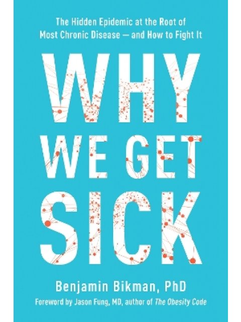 WHY WE GET SICK : THE HIDDEN EPIDEMIC AT THE ROOT OF MOST CHRONIC DISEASE--AND HOW TO FIGHT IT