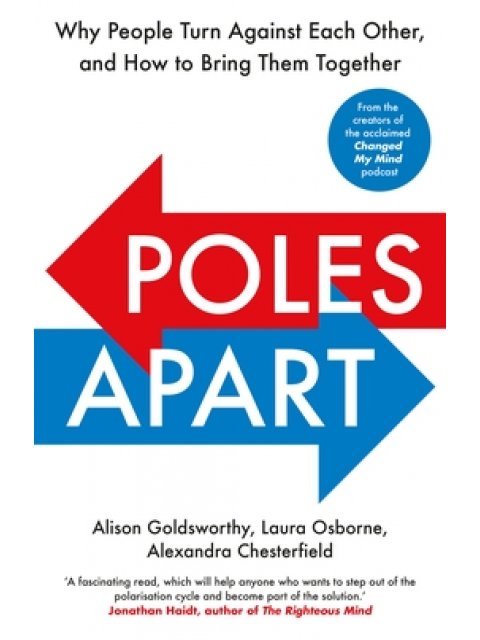 POLES APART : WHY PEOPLE TURN AGAINST EACH OTHER, AND HOW TO BRING THEM TOGETHER