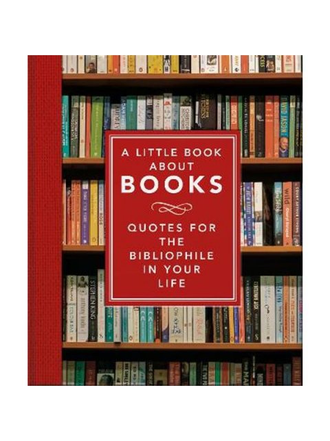 A LITTLE BOOK ABOUT BOOKS : QUOTES FOR THE BIBLIOPHILE IN YOUR LIFE HC
