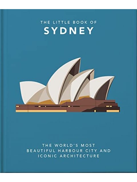 THE LITTLE BOOK OF SYDNEY : THE WORLD'S MOST BEAUTIFUL HARBOUR CITY AND ICONIC ARCHITECTURE HC