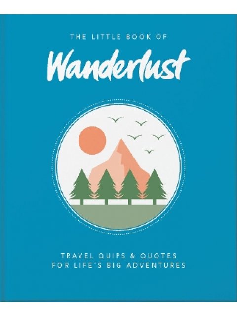 THE LITTLE BOOK OF WANDERLUST : : TRAVEL QUIPS & QUOTES FOR LIFE'S BIG ADVENTURES HC