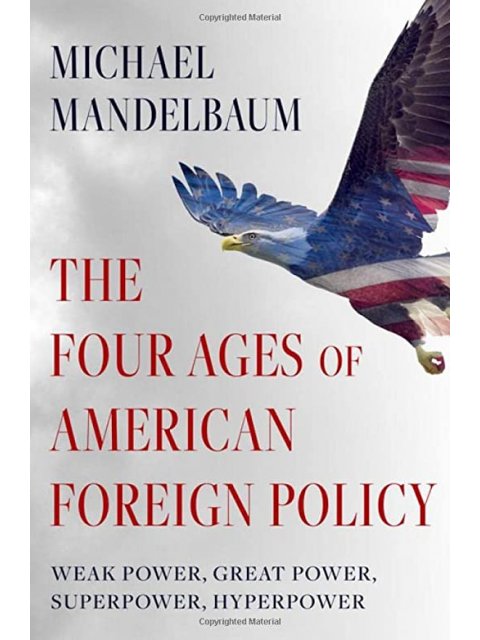 THE FOUR AGES OF AMERICAN FOREIGN POLICY : WEAK POWER, GREAT POWER, SUPERPOWER, HYPERPOWER HC