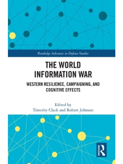 THE WORLD INFORMATION WAR : WESTERN RESILIENCE, CAMPAIGNING, AND COGNITIVE EFFECTS