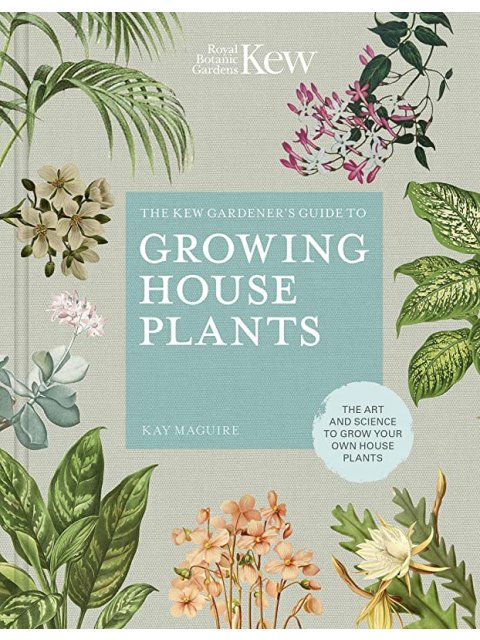 THE KEW GARDENER'S GUIDE TO GROWING HOUSE PLANTS : THE ART AND SCIENCE TO GROW YOUR OWN HOUSE PLANTS