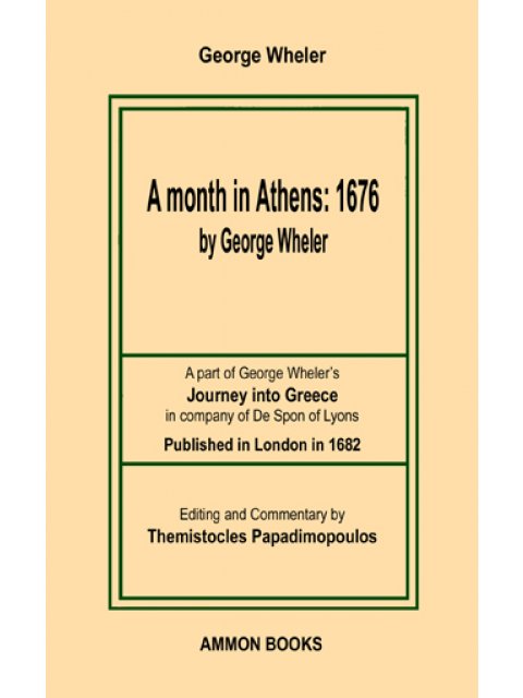 A MONTH IN ATHENS: 1676 A PART OF GEORGE WHELER’S JOURNEY INTO GREECE IN COMPANY OF DE SPON OF LYONS