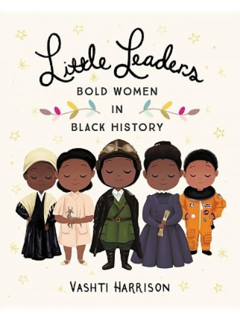 LITTLE LEADERS: BOLD WOMEN IN BLACK HISTORY VASHTI HARRISON