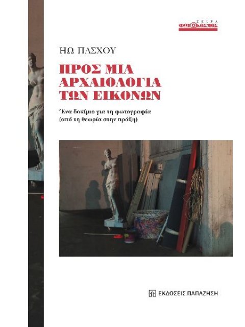 ΠΡΟΣ ΜΙΑ ΑΡΧΑΙΟΛΟΓΙΑ ΤΩΝ ΕΙΚΟΝΩΝ : ΈΝΑ ΔΟΚΙΜΙΟ ΓΙΑ ΤΗ ΦΩΤΟΓΡΑΦΙΑ (ΑΠΟ ΤΗ ΘΕΩΡΙΑ ΣΤΗΝ ΠΡΑΞΗ)