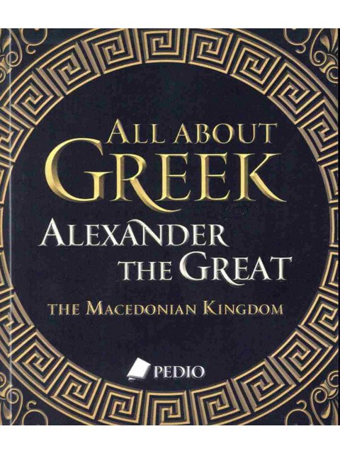 ALL ABOUT GREEK ALEXANDER THE GREAT THE MACEDONIAN KINGDOM