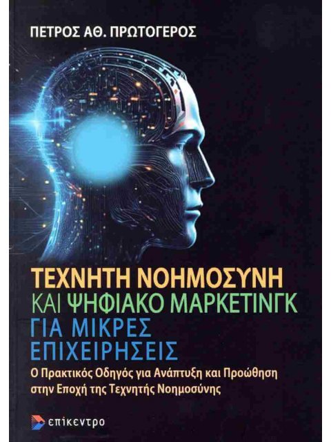 ΤΕΧΝΗΤΗ ΝΟΗΜΟΣΥΝΗ ΚΑΙ ΨΗΦΙΑΚΟ ΜΑΡΚΕΤΙΝΓΚ ΓΙΑ ΜΙΚΡΕΣ ΕΠΙΧΕΙΡΗΣΕΙΣ : Ο ΠΡΑΚΤΙΚΟΣ ΟΔΗΓΟΣ ΓΙΑ ΑΝΑΠΤΥΞΗ Κ