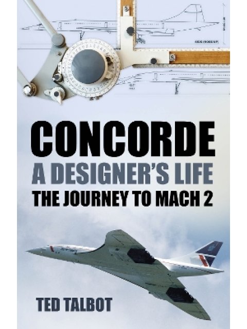 CONCORDE A DESIGNER'S LIFE: THE JOURNEY TO MACH 2 PB
