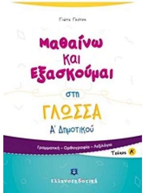 ΜΑΘΑΙΝΩ ΚΑΙ ΕΞΑΣΚΟΥΜΑΙ ΣΤΗ ΓΛΩΣΣΑ Α΄ ΔΗΜΟΤΙΚΟΥ Α΄ ΤΕΥΧΟΣ ΓΡΑΜΜΑΤΙΚΗ, ΟΡΘΟΓΡΑΦΙΑ, ΛΕΞΙΛΟΓΙΟ