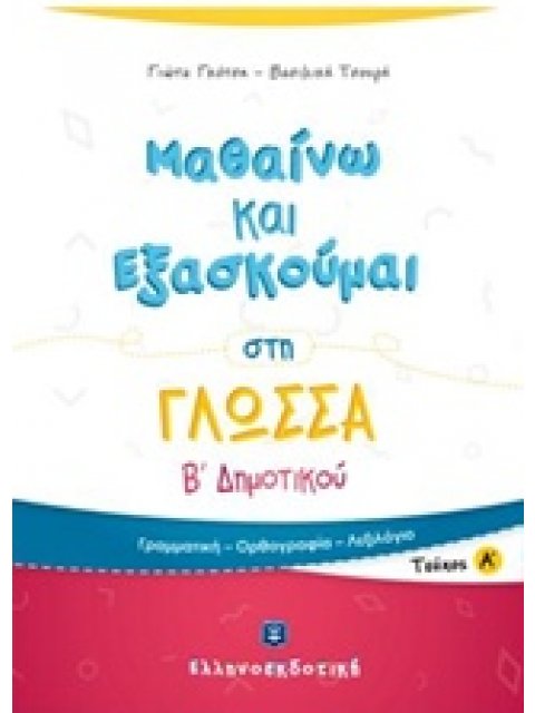 ΜΑΘΑΙΝΩ ΚΑΙ ΕΞΑΣΚΟΥΜΑΙ ΣΤΗ ΓΛΩΣΣΑ Β΄ ΔΗΜΟΤΙΚΟΥ Α' ΤΕΥΧΟΣ ΓΡΑΜΜΑΤΙΚΗ, ΟΡΘΟΓΡΑΦΙΑ, ΛΕΞΙΛΟΓΙΟ