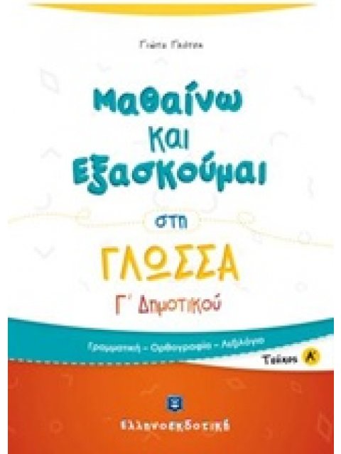 ΜΑΘΑΙΝΩ ΚΑΙ ΕΞΑΣΚΟΥΜΑΙ ΣΤΗ ΓΛΩΣΣΑ Γ΄ ΔΗΜΟΤΙΚΟΥ Α΄ ΤΕΥΧΟΣ ΓΡΑΜΜΑΤΙΚΗ, ΟΡΘΟΓΡΑΦΙΑ, ΛΕΞΙΛΟΓΙΟ Α ΤΕΥΧΟΣ
