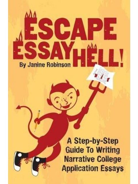 ESCAPE ESSAY HELL!: A STEP-BY-STEP GUIDE TO WRITING NARRATIVE COLLEGE APPLICATION ESSAYS