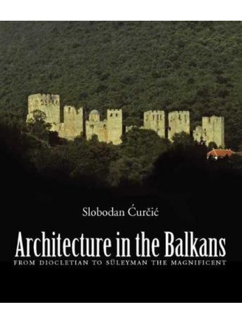 ARCHITECTURE IN THE BALKANS FROM DIOCLETIAN TO SULEYMAN THE MAGNIFICENT, C. 300-1550 HC