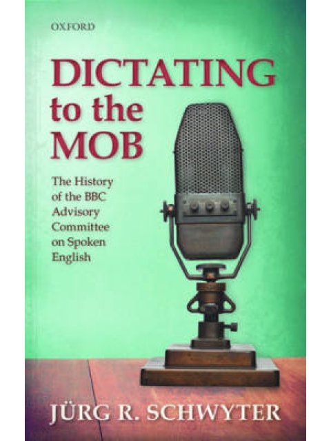DICTATING TO THE MOB: THE HISTORY OF THE BBC ADVISORY COMMITTEE ON SPOKEN ENGLISH HC