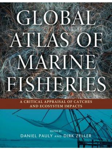 GLOBAL ATLAS OF MARINE FISHERIES : A CRITICAL APPRAISAL OF CATCHES AND ECOSYSTEM IMPACTS HC