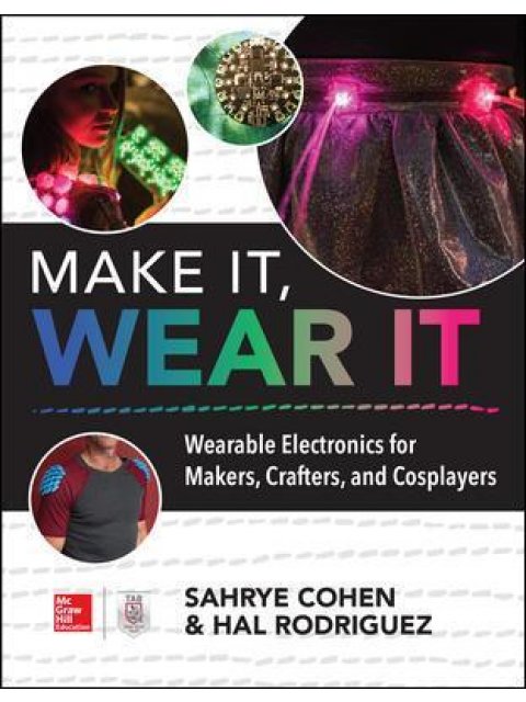 MAKE IT, WEAR IT : WEARABLE ELECTRONICS FOR MAKERS, CRAFTERS, AND COSPLAYERS PB